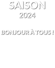 SAISON 2024 BONJOUR À TOUS !