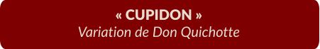 « CUPIDON » Variation de Don Quichotte