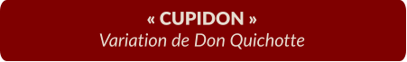« CUPIDON » Variation de Don Quichotte