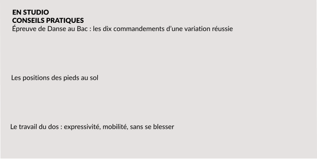 EN STUDIO CONSEILS PRATIQUES  Épreuve de Danse au Bac : les dix commandements d’une variation réussie       Les positions des pieds au sol      Le travail du dos : expressivité, mobilité, sans se blesser