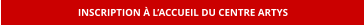 INSCRIPTION À L’ACCUEIL DU CENTRE ARTYS