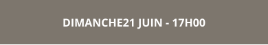 DIMANCHE21 JUIN - 17H00