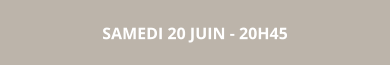 SAMEDI 20 JUIN - 20H45
